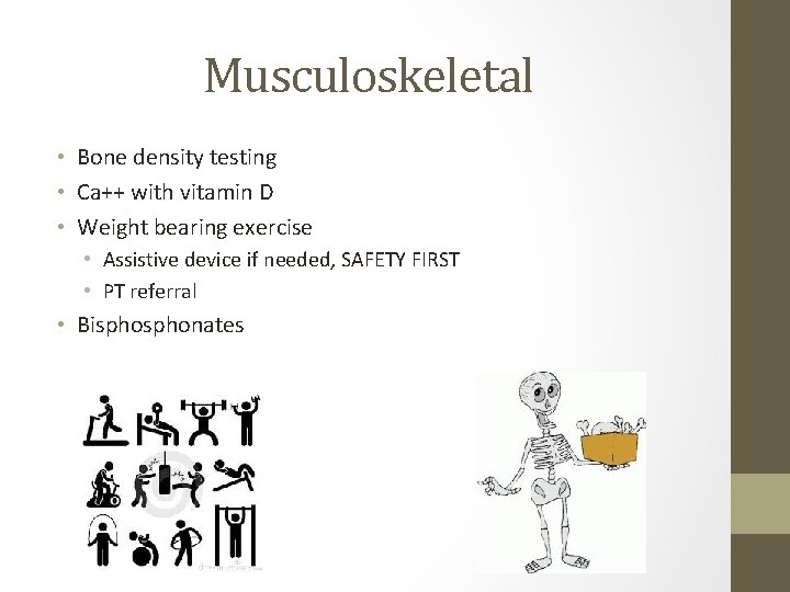Musculoskeletal • Bone density testing • Ca++ with vitamin D • Weight bearing exercise