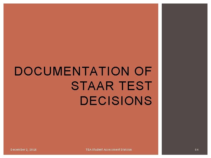 DOCUMENTATION OF STAAR TEST DECISIONS December 2, 2016 TEA Student Assessment Division 64 DOCUMENTATION OF STAAR TEST DECISIONS December 2, 2016 TEA Student Assessment Division 64