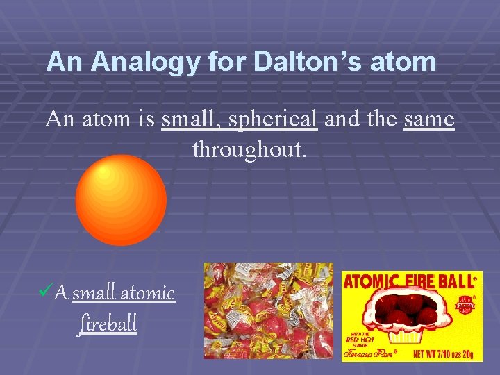 An Analogy for Dalton’s atom An atom is small, spherical and the same throughout.