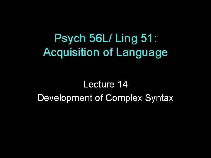 Psych 56 L/ Ling 51: Acquisition of Language Lecture 14 Development of Complex Syntax