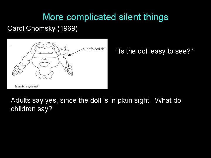 More complicated silent things Carol Chomsky (1969) “Is the doll easy to see? ”