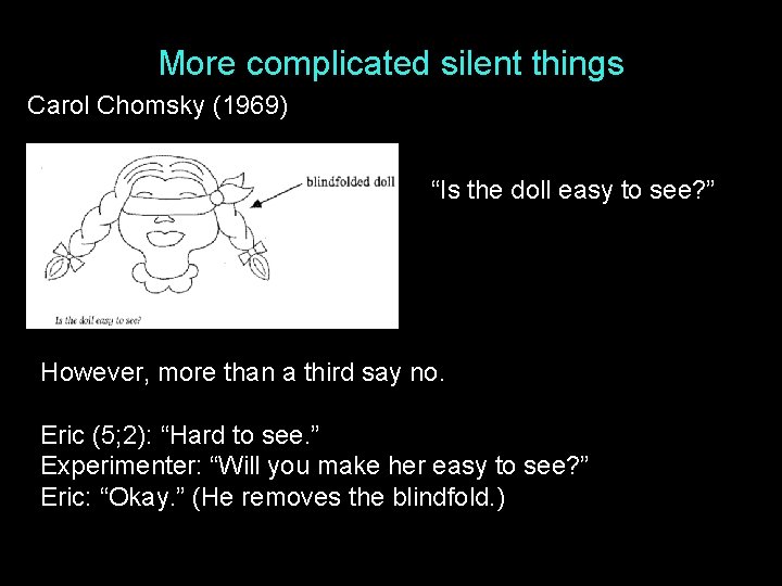 More complicated silent things Carol Chomsky (1969) “Is the doll easy to see? ”
