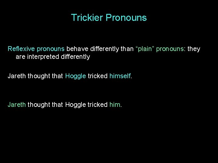 Trickier Pronouns Reflexive pronouns behave differently than “plain” pronouns: they are interpreted differently Jareth