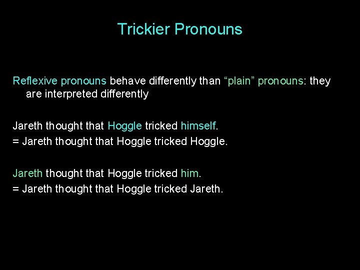 Trickier Pronouns Reflexive pronouns behave differently than “plain” pronouns: they are interpreted differently Jareth