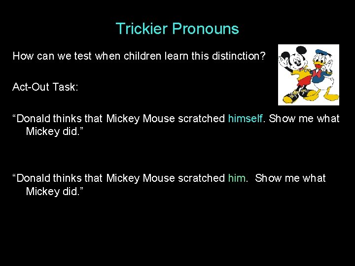 Trickier Pronouns How can we test when children learn this distinction? Act-Out Task: “Donald