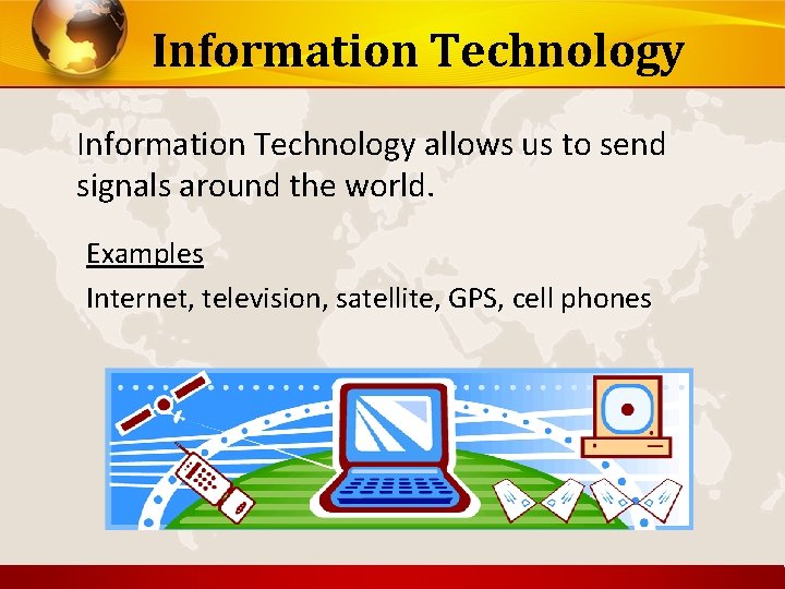 Information Technology allows us to send signals around the world. Examples Internet, television, satellite,