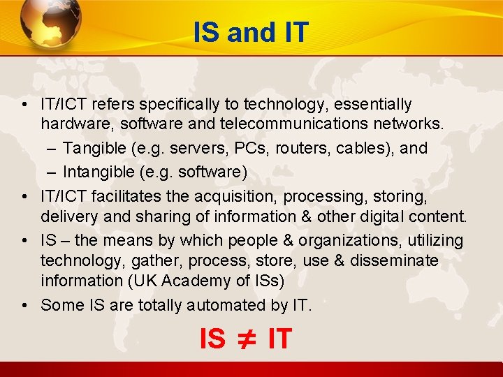 IS and IT • IT/ICT refers specifically to technology, essentially hardware, software and telecommunications