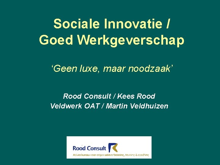 Sociale Innovatie / Goed Werkgeverschap ‘Geen luxe, maar noodzaak’ Rood Consult / Kees Rood