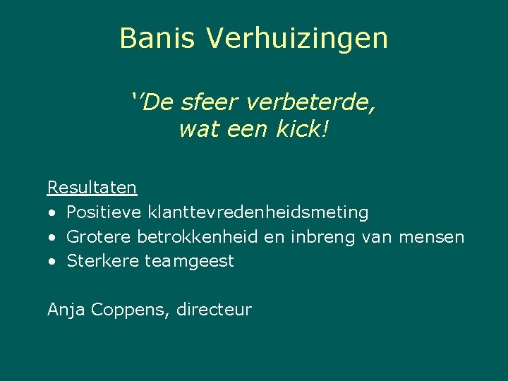 Banis Verhuizingen ‘’De sfeer verbeterde, wat een kick! Resultaten • Positieve klanttevredenheidsmeting • Grotere