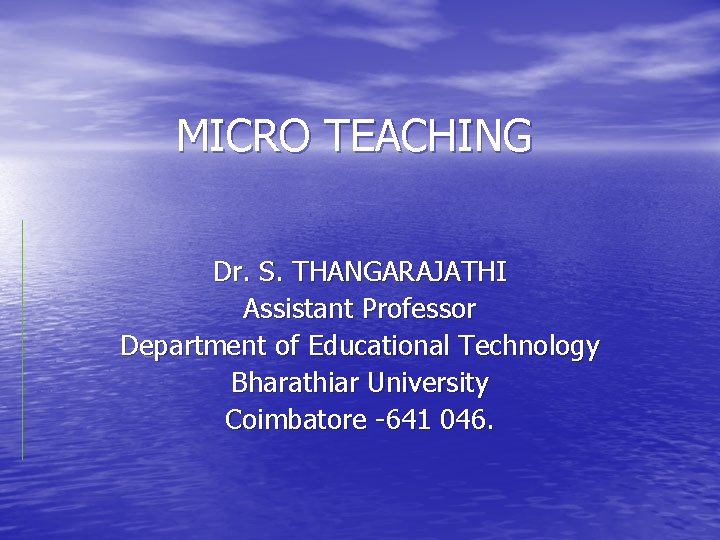 MICRO TEACHING Dr. S. THANGARAJATHI Assistant Professor Department of Educational Technology Bharathiar University Coimbatore