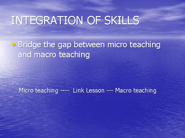 INTEGRATION OF SKILLS • Bridge the gap between micro teaching and macro teaching Micro