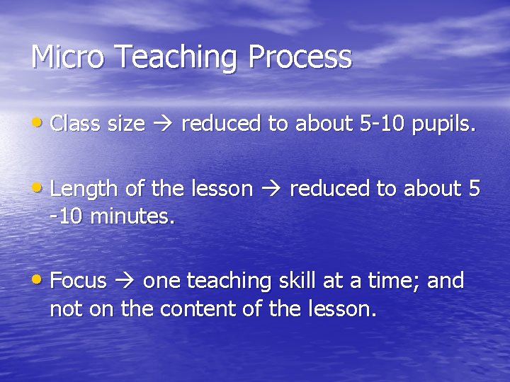 Micro Teaching Process • Class size reduced to about 5 -10 pupils. • Length