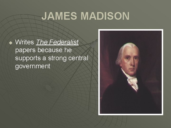 JAMES MADISON u Writes The Federalist papers because he supports a strong central government
