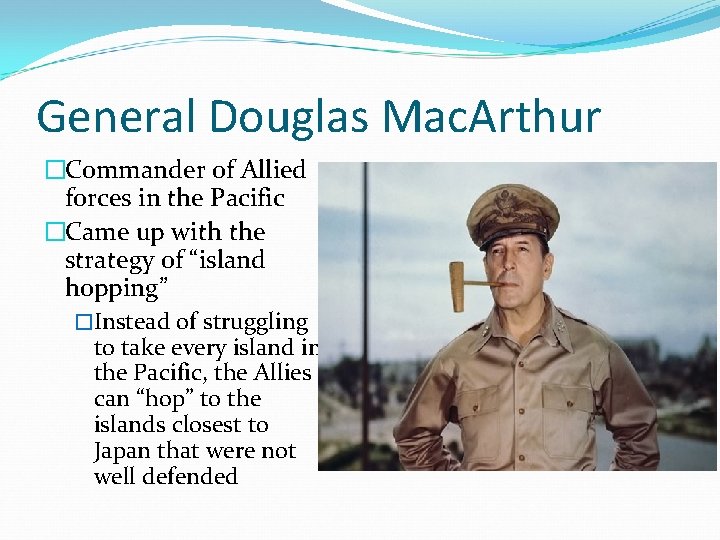 General Douglas Mac. Arthur �Commander of Allied forces in the Pacific �Came up with