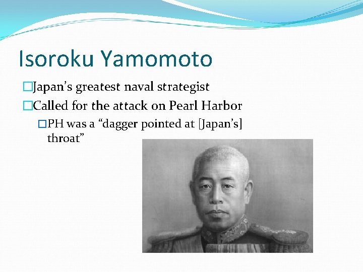 Isoroku Yamomoto �Japan’s greatest naval strategist �Called for the attack on Pearl Harbor �PH