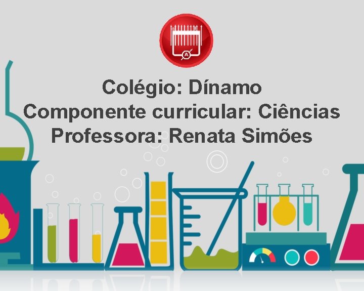 Colégio: Dínamo Componente curricular: Ciências Professora: Renata Simões 