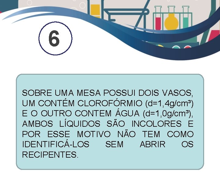 6 SOBRE UMA MESA POSSUI DOIS VASOS, UM CONTÉM CLOROFÓRMIO (d=1, 4 g/cm³) E