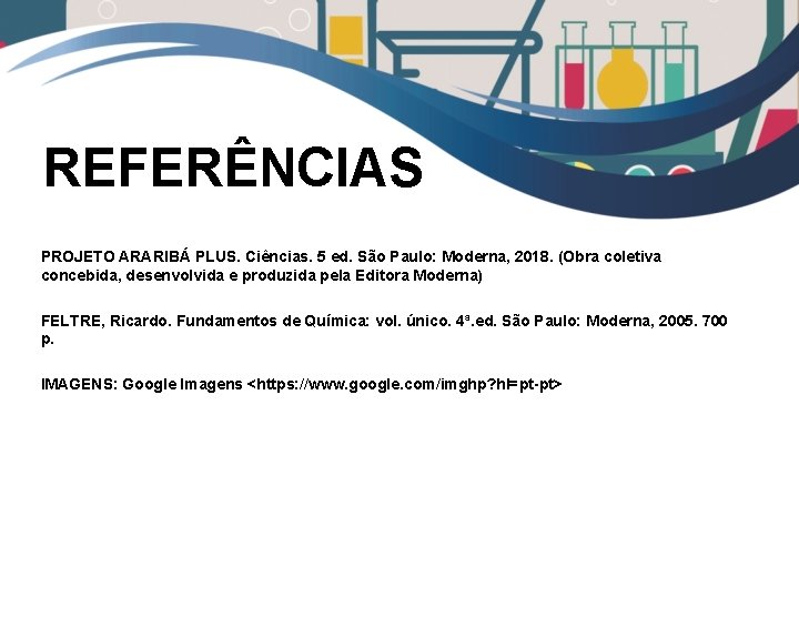 REFERÊNCIAS PROJETO ARARIBÁ PLUS. Ciências. 5 ed. São Paulo: Moderna, 2018. (Obra coletiva concebida,