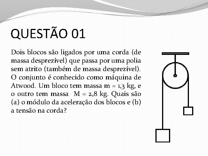 QUESTÃO 01 Dois blocos são ligados por uma corda (de massa desprezível) que passa