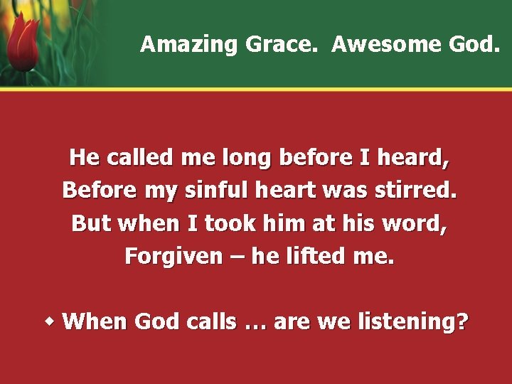 Amazing Grace. Awesome God. He called me long before I heard, Before my sinful