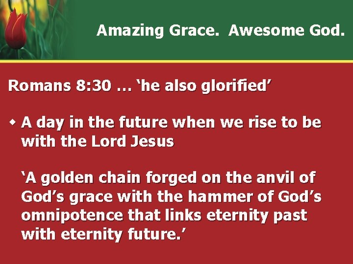 Amazing Grace. Awesome God. Romans 8: 30 … ‘he also glorified’ w A day