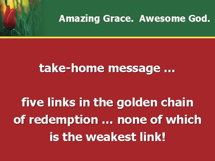 Amazing Grace. Awesome God. take-home message … five links in the golden chain of