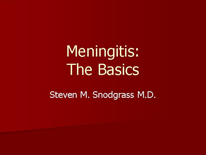 Meningitis: The Basics Steven M. Snodgrass M. D. 