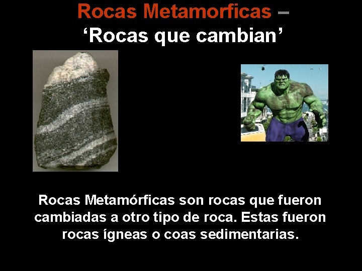 Rocas Metamorficas – ‘Rocas que cambian’ Rocas Metamórficas son rocas que fueron cambiadas a