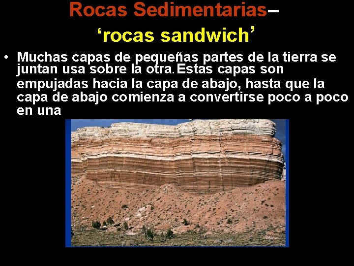 Rocas Sedimentarias– ‘rocas sandwich’ • Muchas capas de pequeñas partes de la tierra se