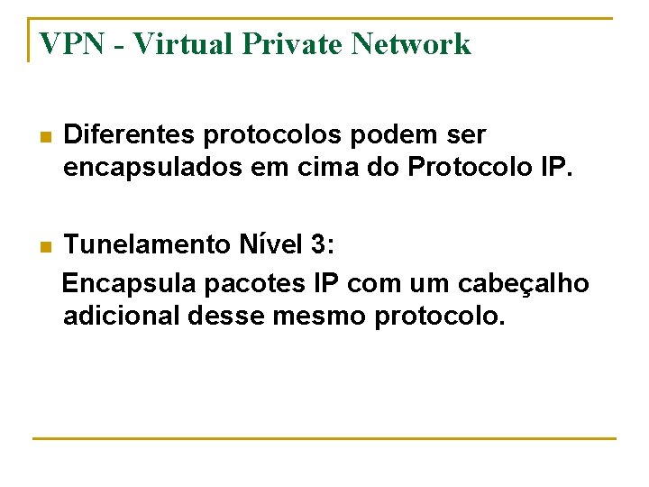VPN - Virtual Private Network n Diferentes protocolos podem ser encapsulados em cima do