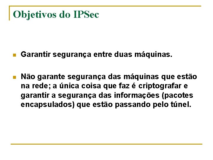 Objetivos do IPSec n Garantir segurança entre duas máquinas. n Não garante segurança das