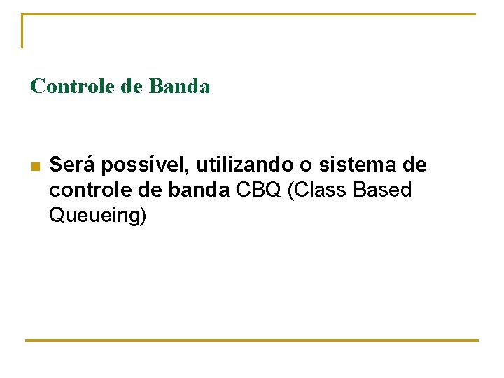 Controle de Banda n Será possível, utilizando o sistema de controle de banda CBQ