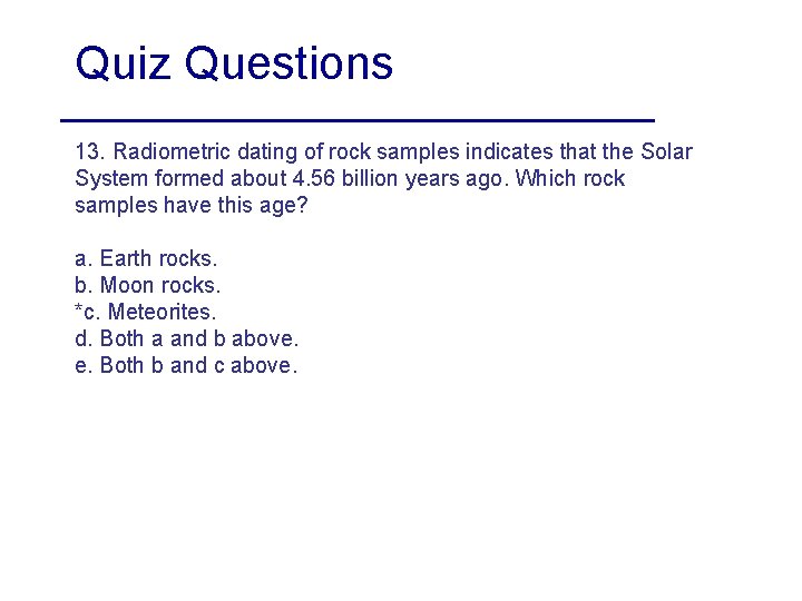 Quiz Questions 13. Radiometric dating of rock samples indicates that the Solar System formed