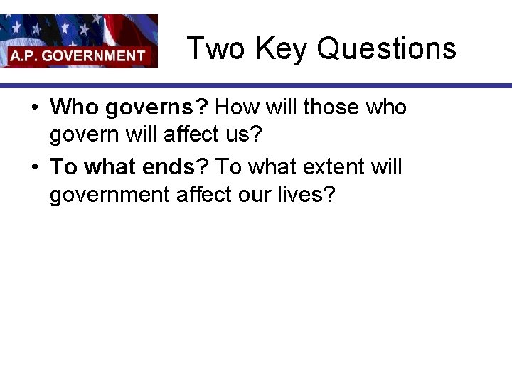 Two Key Questions • Who governs? How will those who govern will affect us?