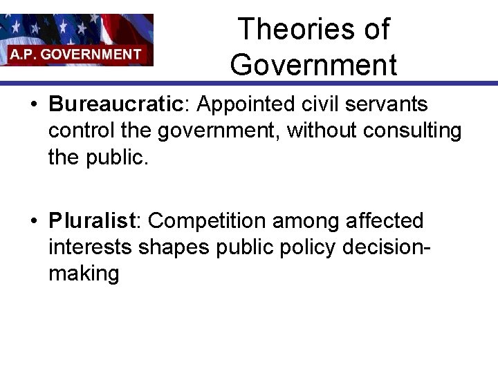 Theories of Government • Bureaucratic: Appointed civil servants control the government, without consulting the