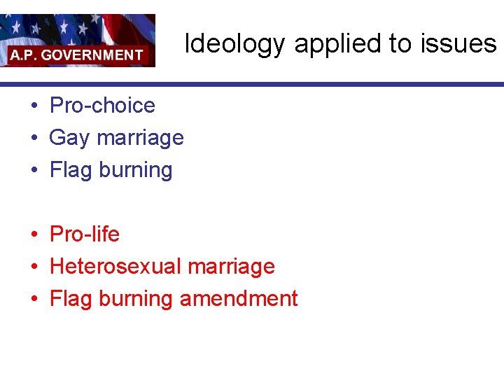 Ideology applied to issues • Pro-choice • Gay marriage • Flag burning • Pro-life