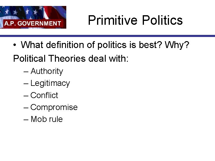 Primitive Politics • What definition of politics is best? Why? Political Theories deal with: