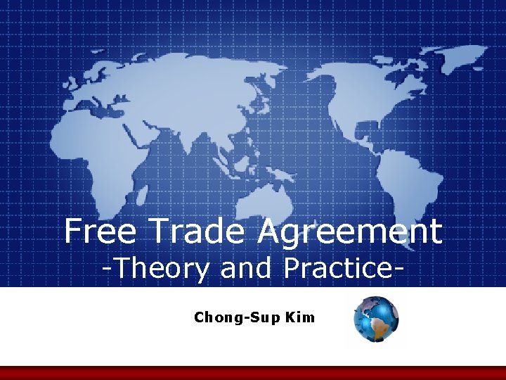 Free Trade Agreement -Theory and Practice. Chong-Sup Kim 