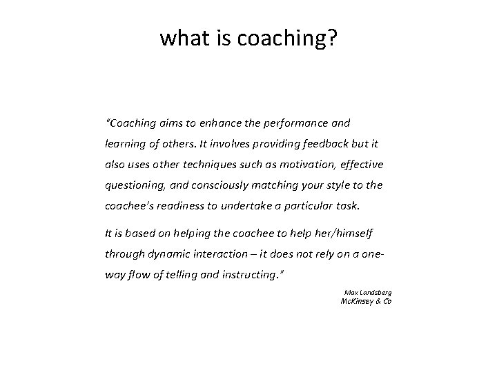 what is coaching? “Coaching aims to enhance the performance and learning of others. It