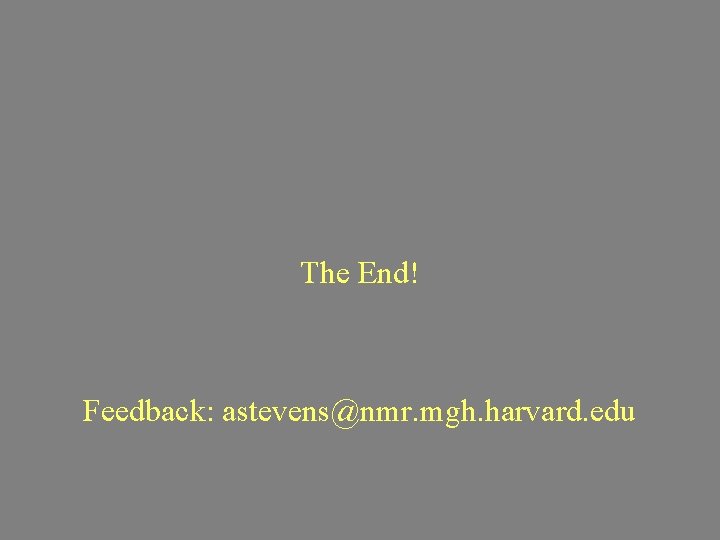 The End! Feedback: astevens@nmr. mgh. harvard. edu 