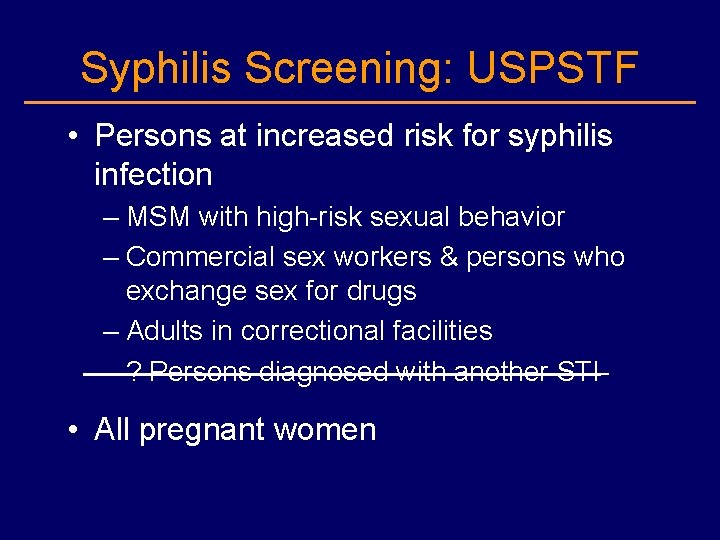 Syphilis Screening: USPSTF • Persons at increased risk for syphilis infection – MSM with