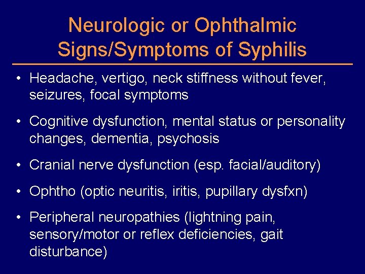 Neurologic or Ophthalmic Signs/Symptoms of Syphilis • Headache, vertigo, neck stiffness without fever, seizures,