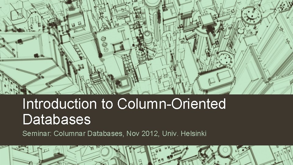 Introduction to Column-Oriented Databases Seminar: Columnar Databases, Nov 2012, Univ. Helsinki 