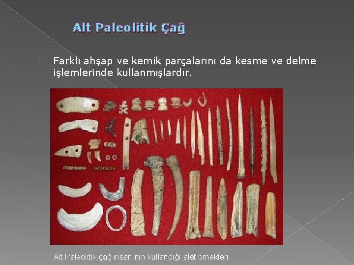 Alt Paleolitik Çağ Farklı ahşap ve kemik parçalarını da kesme ve delme işlemlerinde kullanmışlardır. Alt Paleolitik Çağ Farklı ahşap ve kemik parçalarını da kesme ve delme işlemlerinde kullanmışlardır.