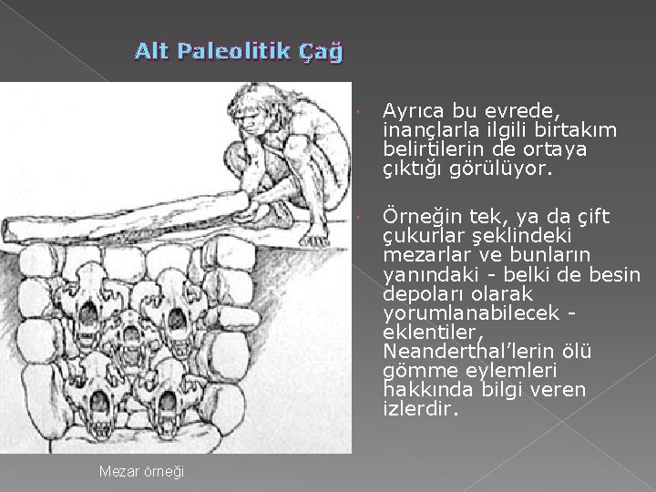 Alt Paleolitik Çağ Mezar örneği Ayrıca bu evrede, inançlarla ilgili birtakım belirtilerin de ortaya Alt Paleolitik Çağ Mezar örneği Ayrıca bu evrede, inançlarla ilgili birtakım belirtilerin de ortaya