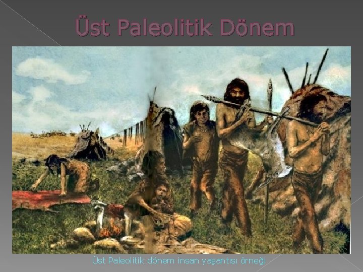 Üst Paleolitik Dönem Üst Paleolitik dönem insan yaşantısı örneği Üst Paleolitik Dönem Üst Paleolitik dönem insan yaşantısı örneği