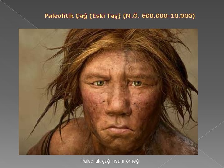 Paleolitik Çağ (Eski Taş) (M. Ö. 600. 000 -10. 000) Paleolitik çağ insanı örneği Paleolitik Çağ (Eski Taş) (M. Ö. 600. 000 -10. 000) Paleolitik çağ insanı örneği