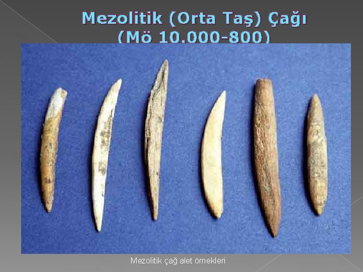Mezolitik (Orta Taş) Çağı (Mö 10. 000 -800) Mezolitik çağ alet örnekleri Mezolitik (Orta Taş) Çağı (Mö 10. 000 -800) Mezolitik çağ alet örnekleri