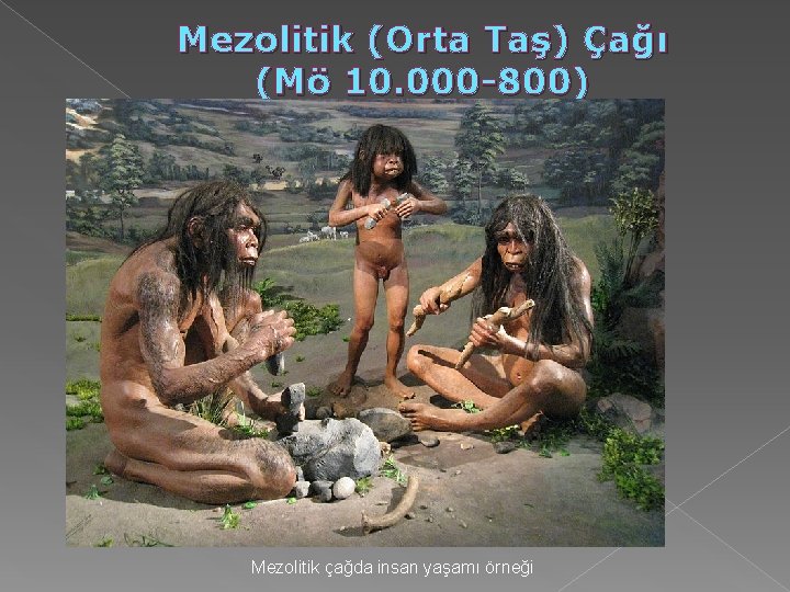 Mezolitik (Orta Taş) Çağı (Mö 10. 000 -800) Mezolitik çağda insan yaşamı örneği Mezolitik (Orta Taş) Çağı (Mö 10. 000 -800) Mezolitik çağda insan yaşamı örneği