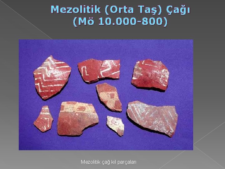 Mezolitik (Orta Taş) Çağı (Mö 10. 000 -800) Mezolitik çağ kil parçaları Mezolitik (Orta Taş) Çağı (Mö 10. 000 -800) Mezolitik çağ kil parçaları